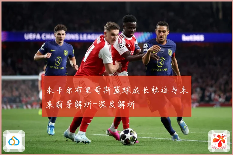 米卡尔布里奇斯篮球成长轨迹与未来前景解析-深度解析