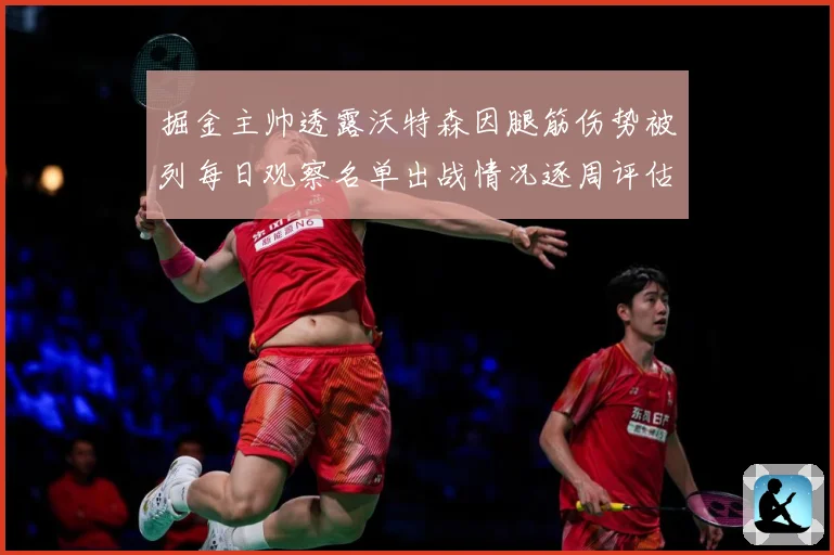 掘金主帅透露沃特森因腿筋伤势被列每日观察名单出战情况逐周评估赛场复盘-深度解析