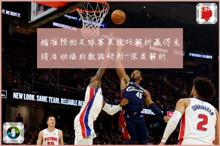 精准预测足球赛果技巧解析赢得竞猜活动福利数据研判-深度解析