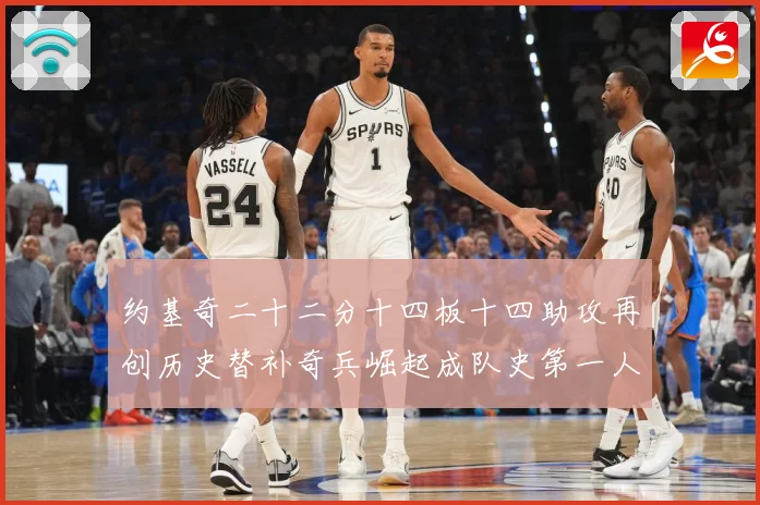 约基奇二十二分十四板十四助攻再创历史替补奇兵崛起成队史第一人赛场复盘-深度解析