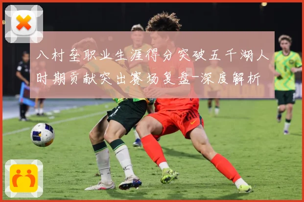 八村垒职业生涯得分突破五千湖人时期贡献突出赛场复盘-深度解析