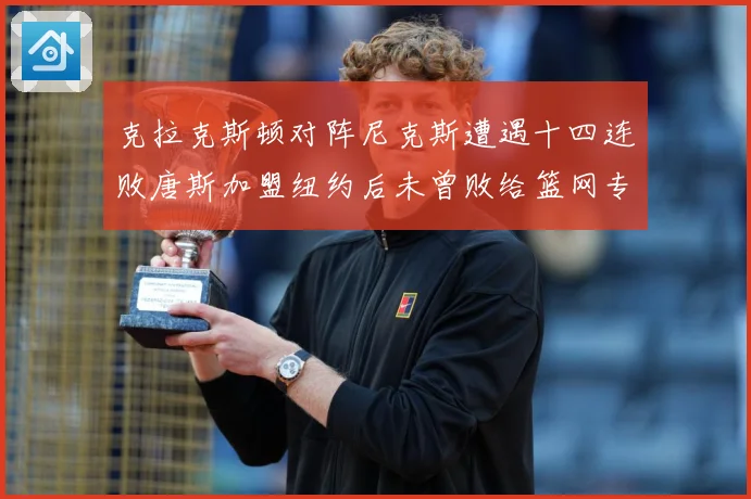 克拉克斯顿对阵尼克斯遭遇十四连败唐斯加盟纽约后未曾败给篮网专题观察-深度解析
