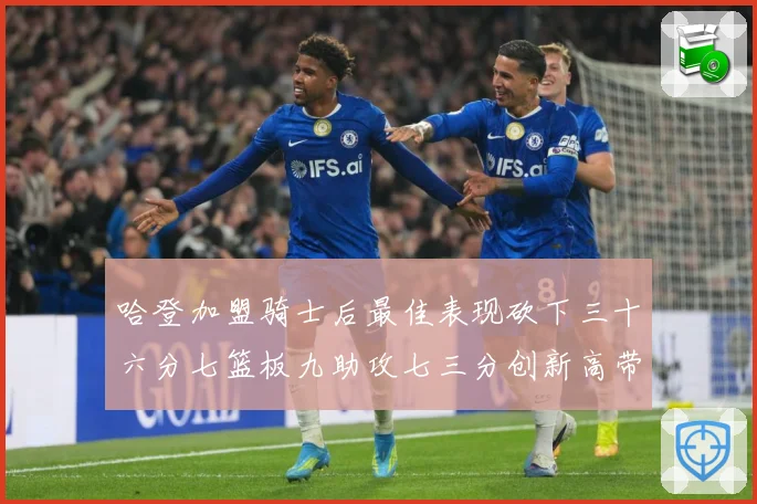 哈登加盟骑士后最佳表现砍下三十六分七篮板九助攻七三分创新高带赛场复盘-深度解析