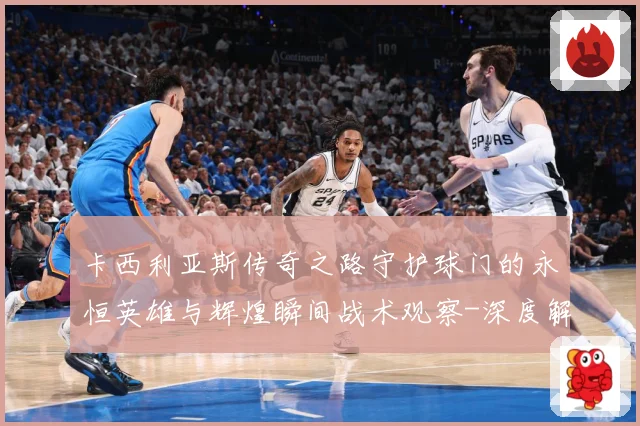 卡西利亚斯传奇之路守护球门的永恒英雄与辉煌瞬间战术观察-深度解析