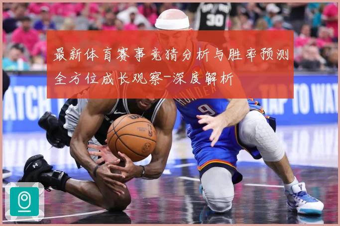 最新体育赛事竞猜分析与胜率预测全方位成长观察-深度解析