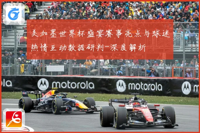 美加墨世界杯盛宴赛事亮点与球迷热情互动数据研判-深度解析