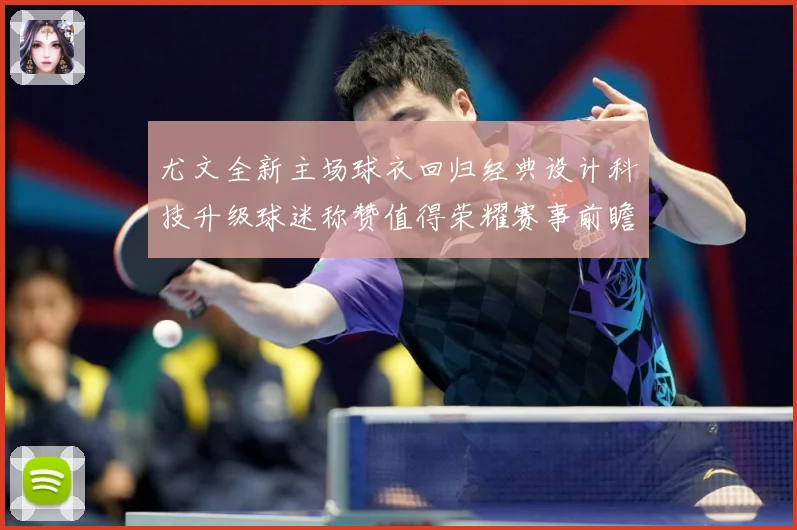 尤文全新主场球衣回归经典设计科技升级球迷称赞值得荣耀赛事前瞻-深度解析