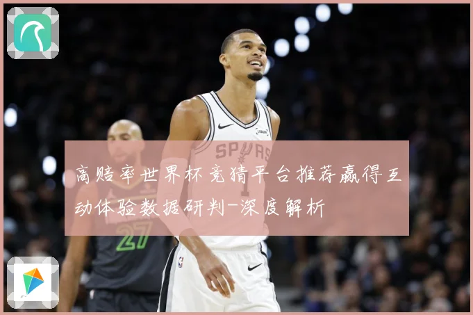 高赔率世界杯竞猜平台推荐赢得互动体验数据研判-深度解析