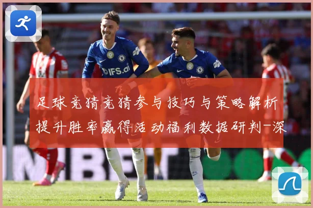 足球竞猜竞猜参与技巧与策略解析提升胜率赢得活动福利数据研判-深度解析