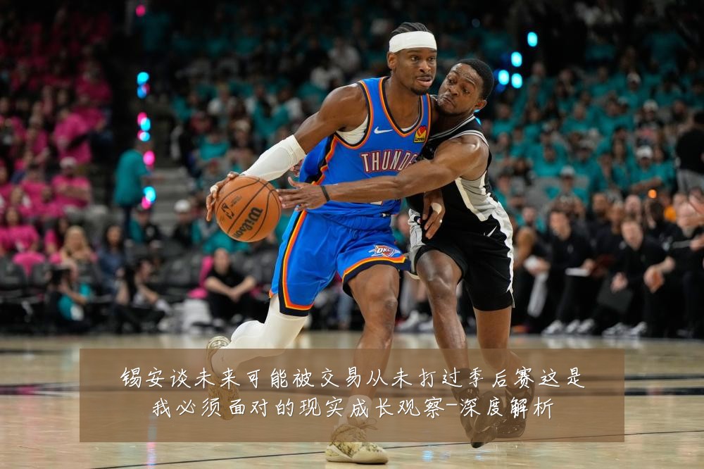 锡安谈未来可能被交易从未打过季后赛这是我必须面对的现实成长观察-深度解析