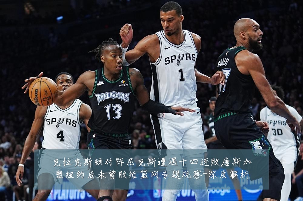 克拉克斯顿对阵尼克斯遭遇十四连败唐斯加盟纽约后未曾败给篮网专题观察-深度解析
