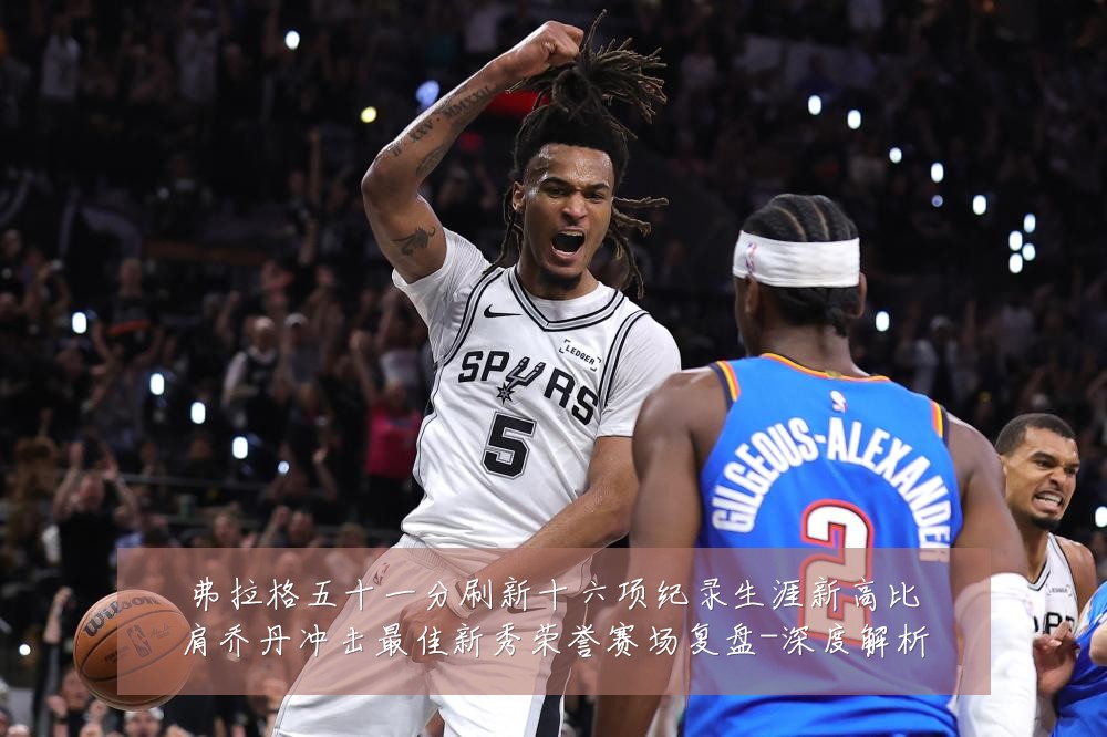 弗拉格五十一分刷新十六项纪录生涯新高比肩乔丹冲击最佳新秀荣誉赛场复盘-深度解析
