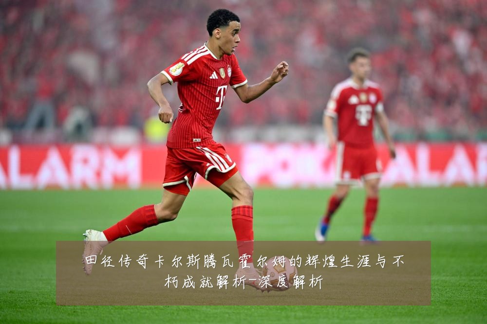 田径传奇卡尔斯腾瓦霍尔姆的辉煌生涯与不朽成就解析-深度解析
