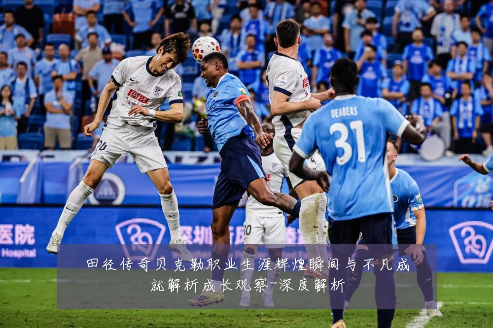 田径传奇贝克勒职业生涯辉煌瞬间与不凡成就解析成长观察-深度解析