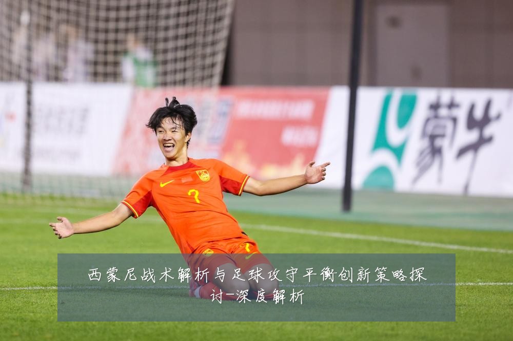 西蒙尼战术解析与足球攻守平衡创新策略探讨-深度解析
