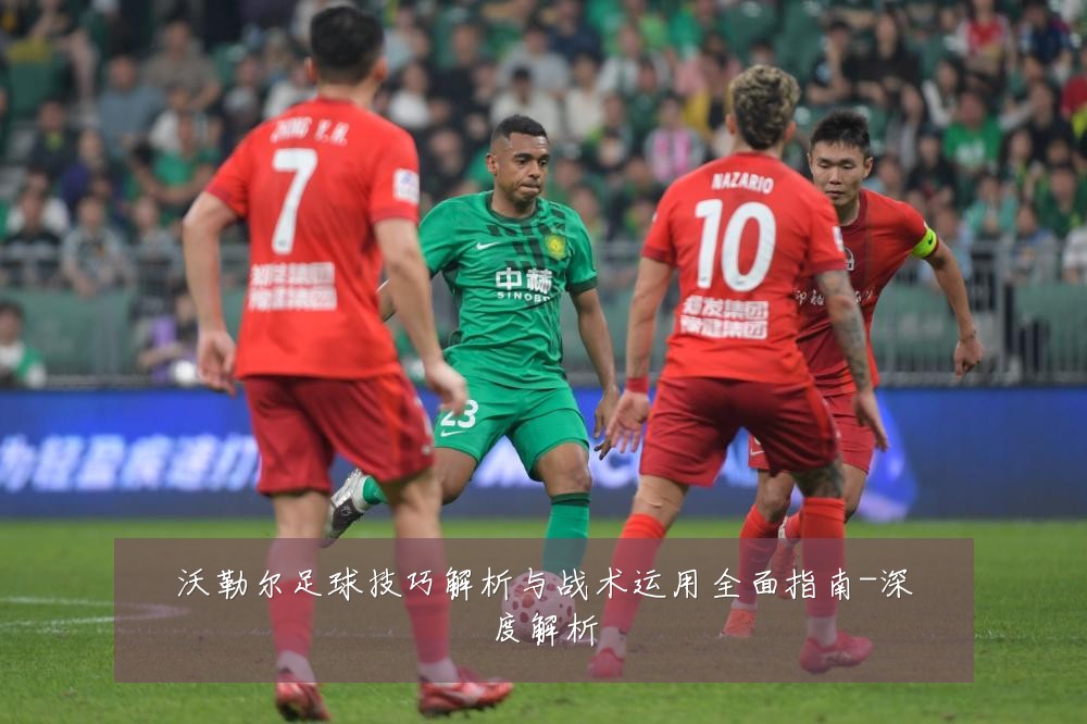 沃勒尔足球技巧解析与战术运用全面指南-深度解析