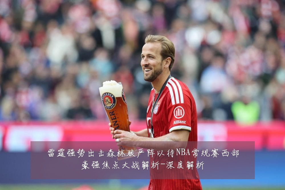 雷霆强势出击森林狼严阵以待NBA常规赛西部豪强焦点大战解析-深度解析
